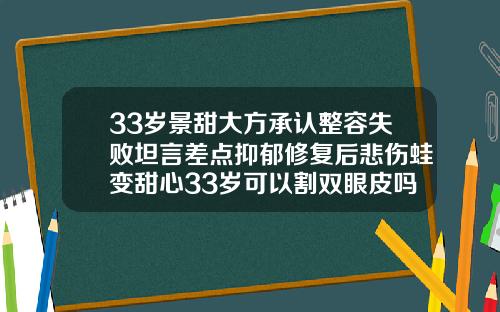 33岁景甜大方承认整容失败坦言差点抑郁修复后悲伤蛙变甜心33岁可以割双眼皮吗女