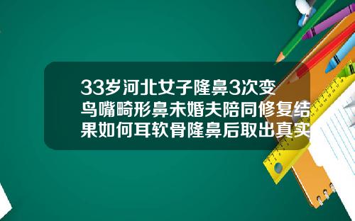33岁河北女子隆鼻3次变鸟嘴畸形鼻未婚夫陪同修复结果如何耳软骨隆鼻后取出真实经历