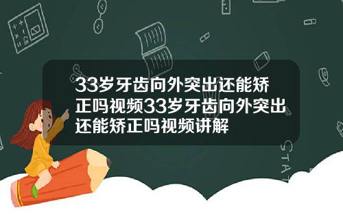 33岁牙齿向外突出还能矫正吗视频33岁牙齿向外突出还能矫正吗视频讲解