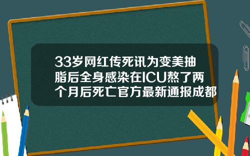 33岁网红传死讯为变美抽脂后全身感染在ICU熬了两个月后死亡官方最新通报成都哪里手臂吸脂医院好点