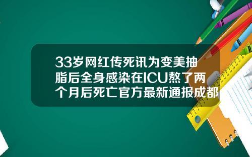 33岁网红传死讯为变美抽脂后全身感染在ICU熬了两个月后死亡官方最新通报成都哪里手臂吸脂医院好