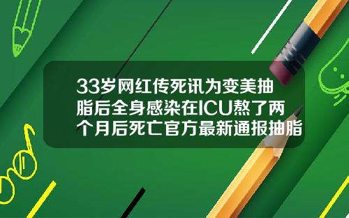 33岁网红传死讯为变美抽脂后全身感染在ICU熬了两个月后死亡官方最新通报抽脂后需要换药吗