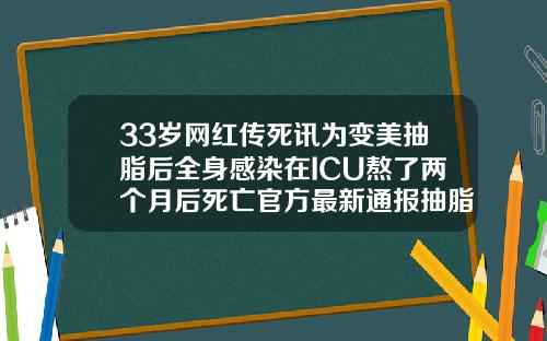 33岁网红传死讯为变美抽脂后全身感染在ICU熬了两个月后死亡官方最新通报抽脂真实经历视频