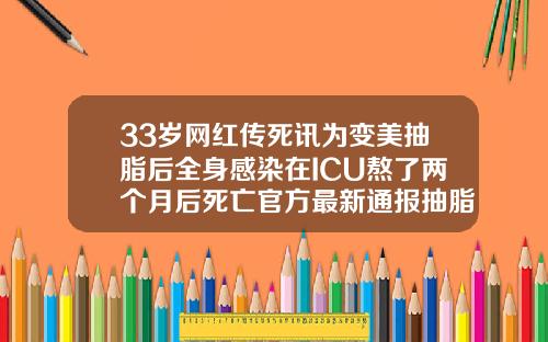 33岁网红传死讯为变美抽脂后全身感染在ICU熬了两个月后死亡官方最新通报抽脂需要全麻吗