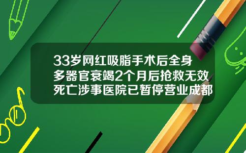 33岁网红吸脂手术后全身多器官衰竭2个月后抢救无效死亡涉事医院已暂停营业成都华颜美容整形医院
