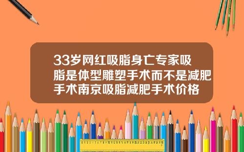 33岁网红吸脂身亡专家吸脂是体型雕塑手术而不是减肥手术南京吸脂减肥手术价格