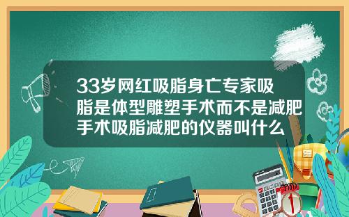 33岁网红吸脂身亡专家吸脂是体型雕塑手术而不是减肥手术吸脂减肥的仪器叫什么