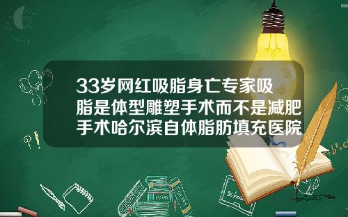 33岁网红吸脂身亡专家吸脂是体型雕塑手术而不是减肥手术哈尔滨自体脂肪填充医院