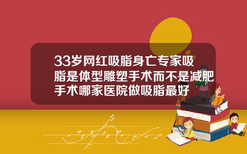 33岁网红吸脂身亡专家吸脂是体型雕塑手术而不是减肥手术哪家医院做吸脂最好