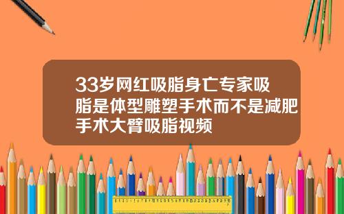 33岁网红吸脂身亡专家吸脂是体型雕塑手术而不是减肥手术大臂吸脂视频