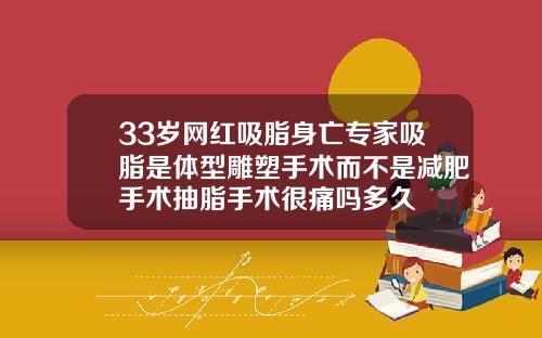 33岁网红吸脂身亡专家吸脂是体型雕塑手术而不是减肥手术抽脂手术很痛吗多久