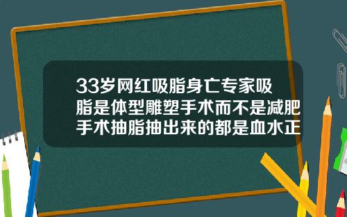 33岁网红吸脂身亡专家吸脂是体型雕塑手术而不是减肥手术抽脂抽出来的都是血水正常吗