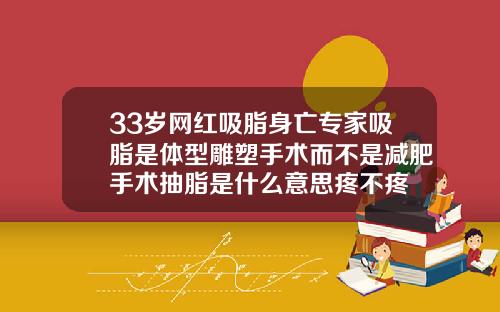 33岁网红吸脂身亡专家吸脂是体型雕塑手术而不是减肥手术抽脂是什么意思疼不疼