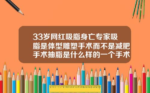 33岁网红吸脂身亡专家吸脂是体型雕塑手术而不是减肥手术抽脂是什么样的一个手术过程视频