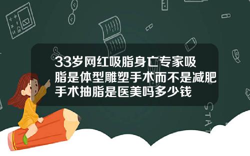 33岁网红吸脂身亡专家吸脂是体型雕塑手术而不是减肥手术抽脂是医美吗多少钱