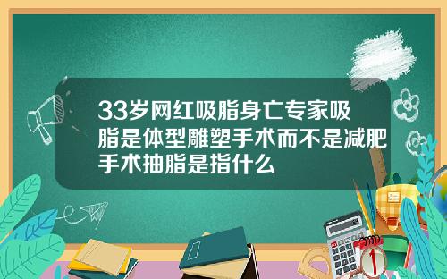 33岁网红吸脂身亡专家吸脂是体型雕塑手术而不是减肥手术抽脂是指什么