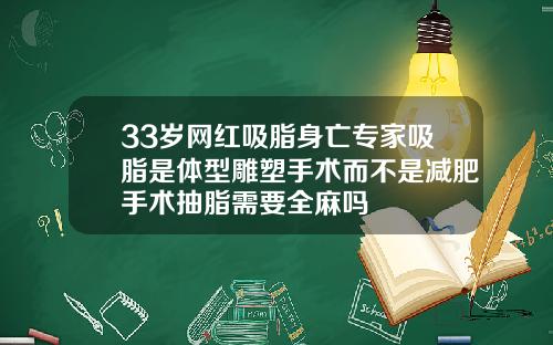 33岁网红吸脂身亡专家吸脂是体型雕塑手术而不是减肥手术抽脂需要全麻吗