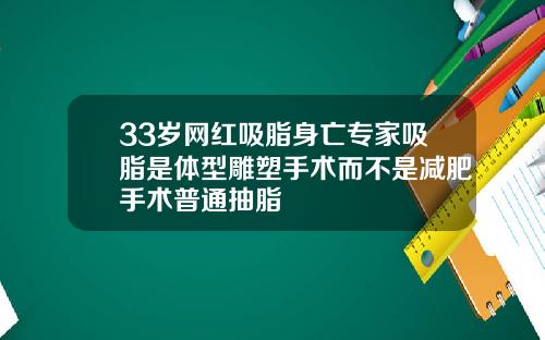 33岁网红吸脂身亡专家吸脂是体型雕塑手术而不是减肥手术普通抽脂