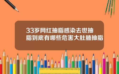 33岁网红抽脂感染去世抽脂到底有哪些危害大肚腩抽脂