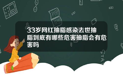 33岁网红抽脂感染去世抽脂到底有哪些危害抽脂会有危害吗