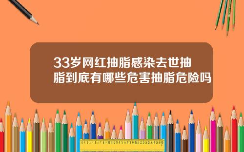 33岁网红抽脂感染去世抽脂到底有哪些危害抽脂危险吗