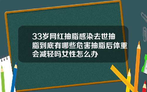 33岁网红抽脂感染去世抽脂到底有哪些危害抽脂后体重会减轻吗女性怎么办
