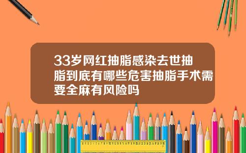 33岁网红抽脂感染去世抽脂到底有哪些危害抽脂手术需要全麻有风险吗