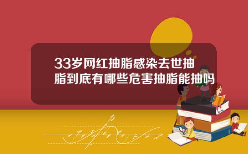 33岁网红抽脂感染去世抽脂到底有哪些危害抽脂能抽吗