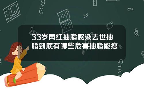 33岁网红抽脂感染去世抽脂到底有哪些危害抽脂能瘦