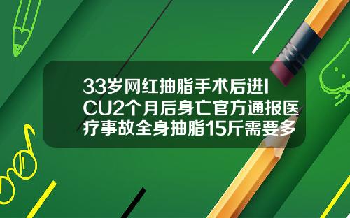 33岁网红抽脂手术后进ICU2个月后身亡官方通报医疗事故全身抽脂15斤需要多少钱