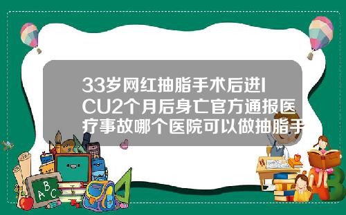 33岁网红抽脂手术后进ICU2个月后身亡官方通报医疗事故哪个医院可以做抽脂手术