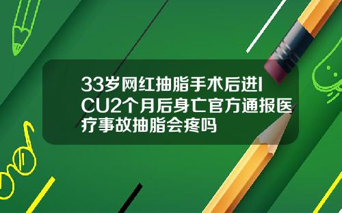 33岁网红抽脂手术后进ICU2个月后身亡官方通报医疗事故抽脂会疼吗