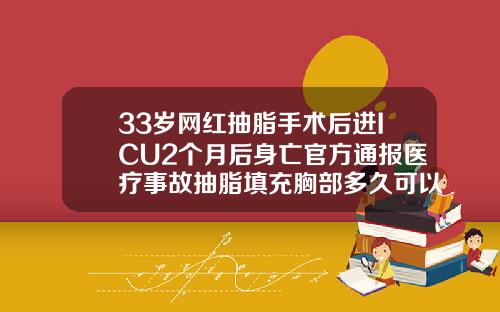 33岁网红抽脂手术后进ICU2个月后身亡官方通报医疗事故抽脂填充胸部多久可以恢复