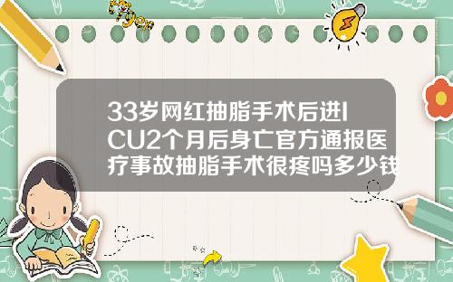 33岁网红抽脂手术后进ICU2个月后身亡官方通报医疗事故抽脂手术很疼吗多少钱