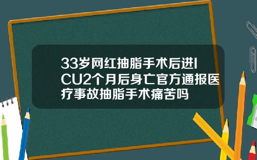 33岁网红抽脂手术后进ICU2个月后身亡官方通报医疗事故抽脂手术痛苦吗