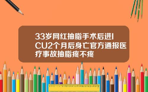 33岁网红抽脂手术后进ICU2个月后身亡官方通报医疗事故抽脂疼不疼