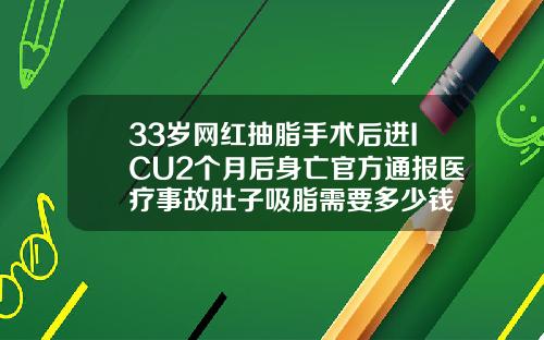 33岁网红抽脂手术后进ICU2个月后身亡官方通报医疗事故肚子吸脂需要多少钱
