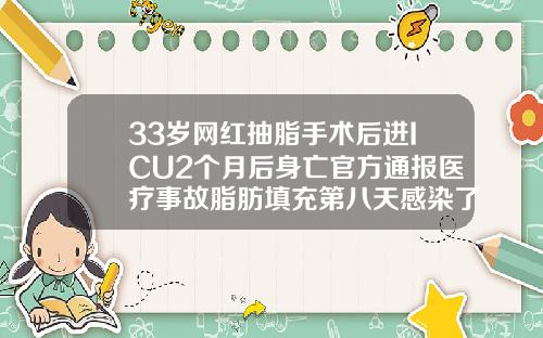 33岁网红抽脂手术后进ICU2个月后身亡官方通报医疗事故脂肪填充第八天感染了