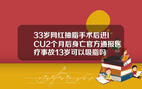 33岁网红抽脂手术后进ICU2个月后身亡官方通报医疗事故13岁可以吸脂吗