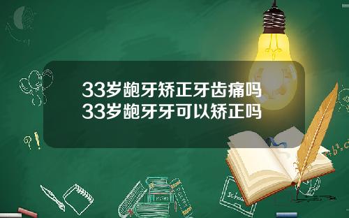 33岁龅牙矫正牙齿痛吗 33岁龅牙牙可以矫正吗