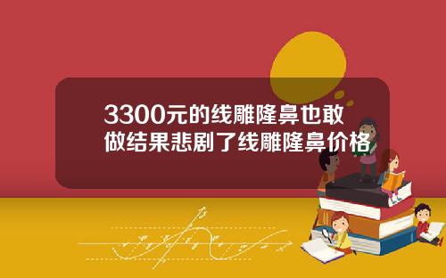 3300元的线雕隆鼻也敢做结果悲剧了线雕隆鼻价格
