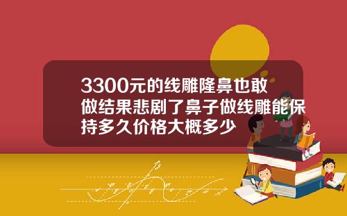 3300元的线雕隆鼻也敢做结果悲剧了鼻子做线雕能保持多久价格大概多少