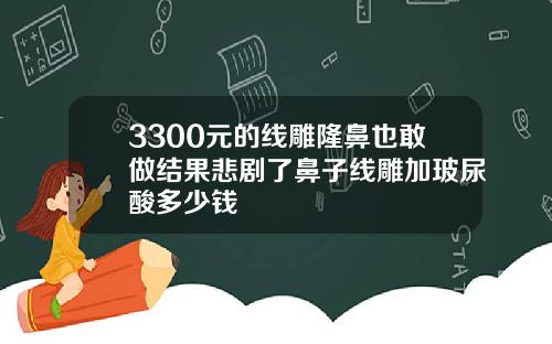 3300元的线雕隆鼻也敢做结果悲剧了鼻子线雕加玻尿酸多少钱