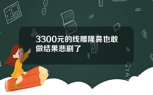 3300元的线雕隆鼻也敢做结果悲剧了