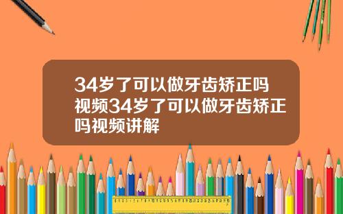 34岁了可以做牙齿矫正吗视频34岁了可以做牙齿矫正吗视频讲解