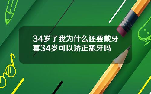 34岁了我为什么还要戴牙套34岁可以矫正龅牙吗