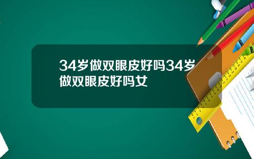 34岁做双眼皮好吗34岁做双眼皮好吗女