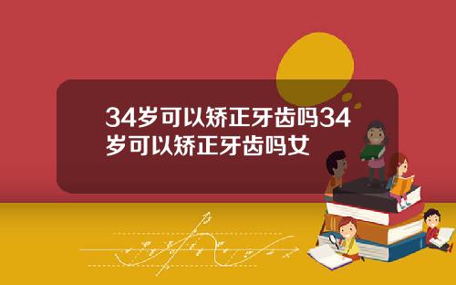 34岁可以矫正牙齿吗34岁可以矫正牙齿吗女