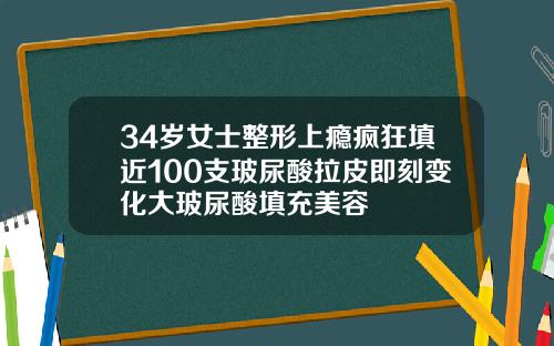 34岁女士整形上瘾疯狂填近100支玻尿酸拉皮即刻变化大玻尿酸填充美容