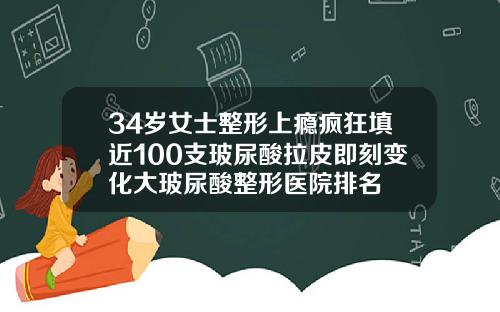 34岁女士整形上瘾疯狂填近100支玻尿酸拉皮即刻变化大玻尿酸整形医院排名